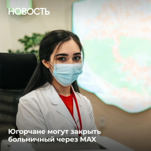 Как закрыть больничный через MAX? Жители Югры теперь могут не посещать поликлинику, чтобы закрыть листок нетрудоспособности